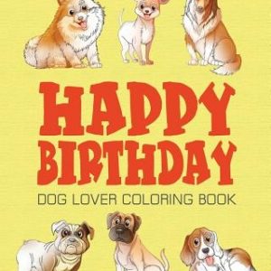 Happy Birthday Dog Lover Coloring Book: Happy Birthday Coloring Book - Vol.1: Happy Birthday Coloring Book