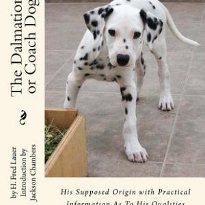 The Dalmation or Coach Dog: His Supposed Origin with Practical Information As To His Qualities