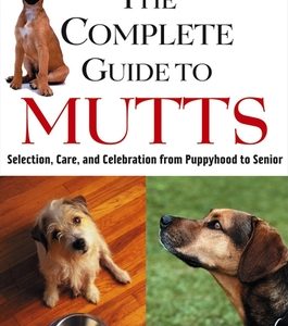 The Complete Guide to Mutts: Selection, Care and Celebration from Puppyhood to Senior