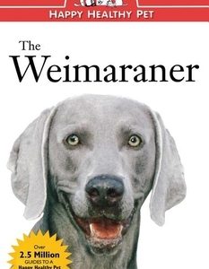 The Weimaraner: An Owner's Guide to a Happy Healthy Pet