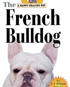 The French Bulldog: An Owner's Guide to a Happy Healthy Pet