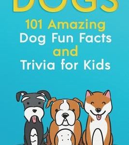 Dogs: 101 Amazing Dog Fun Facts and Trivia for Kids: Learn to Love and Train the Perfect Dog (with 40+ Photos!)