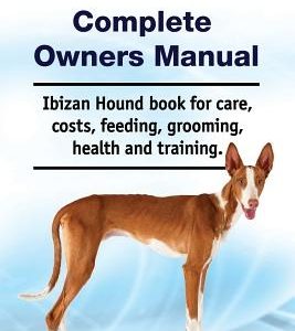Ibizan Hound Complete Owners Manual. Ibizan Hound Book for Care, Costs, Feeding, Grooming, Health and Training.