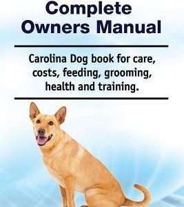Carolina Dog Complete Owners Manual. Carolina Dog Book for Care, Costs, Feeding, Grooming, Health and Training.