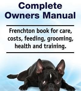 Frenchton Complete Owners Manual. Frenchton Book for Care, Costs, Feeding, Grooming, Health and Training.