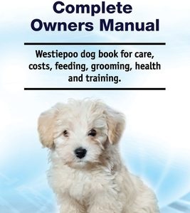 Westiepoo Complete Owners Manual. Westiepoo dog book for care, costs, feeding, grooming, health and training.