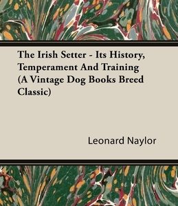 The Irish Setter - Its History, Temperament And Training (A Vintage Dog Books Breed Classic)