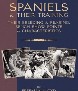 Spaniels And Their Training - Their Breeding And Rearing, Bench Show Points And Characteristics (A Vintage Dog Books Breed Classic)