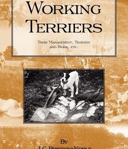 Working Terriers - Their Management, Training and Work, Etc. (History of Hunting Series -Terrier Dogs)