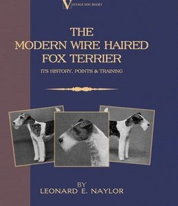The Modern Wire Haired Fox Terrier - Its History, Points & Training (A Vintage Dog Books Breed Classic): Vintage Dog Books