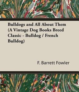 Bulldogs and All About Them (A Vintage Dog Books Breed Classic - Bulldog / French Bulldog)