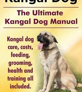 Kangal Dog. the Ultimate Kangal Dog Manual. Kangal Dog Care, Costs, Feeding, Grooming, Health and Training All Included.