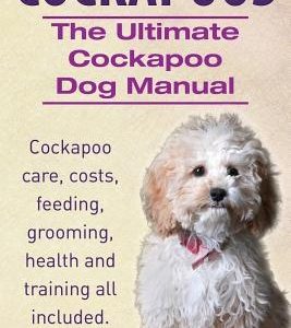 Cockapoos. the Ultimate Cockapoo Dog Manual. Cockapoo Care, Costs, Feeding, Grooming, Health and Training All Included.