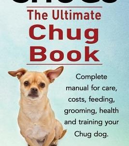 Chugs. Ultimate Chug Book. Complete manual for care, costs, feeding, grooming, health and training your Chug dog.