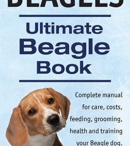 Beagles. Ultimate Beagle Book. Beagle complete manual for care, costs, feeding, grooming, health and training.