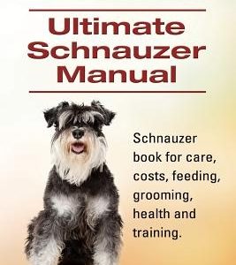 Schnauzer. Ultimate Schnauzer Manual. Schnauzer book for care, costs, feeding, grooming, health and training.