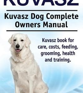 Kuvasz. Kuvasz Dog Complete Owners Manual. Kuvasz book for care, costs, feeding, grooming, health and training.