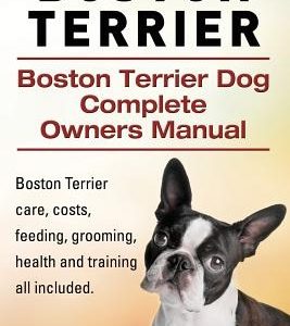 Boston Terrier. Boston Terrier Dog Complete Owners Manual. Boston Terrier care, costs, feeding, grooming, health and training all included.