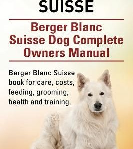 Berger Blanc Suisse. Berger Blanc Suisse Dog Complete Owners Manual. Berger Blanc Suisse book for care, costs, feeding, grooming, health and training.