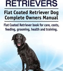Flat Coated Retrievers. Flat Coated Retriever Dog Complete Owners Manual. Flat Coated Retriever book for care, costs, feeding, grooming, health and tr
