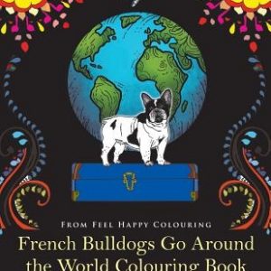 French Bulldogs Go Around the World Colouring Book: Fun Frenchie Coloring Book for Adults and Kids 10+