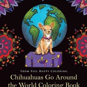 Chihuahuas Go Around the World Coloring Book: Fun Chihuahua Coloring Book for Adults and Kids 10+