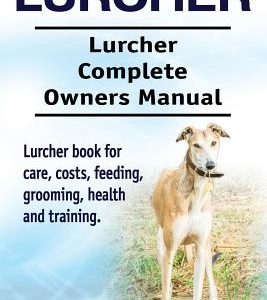 Lurcher. Lurcher Complete Owners Manual. Lurcher book for care, costs, feeding, grooming, health and training.