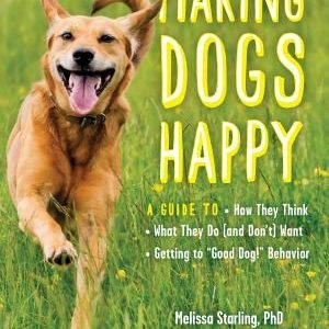 Making Dogs Happy: A Guide to How They Think, What They Do (and Don't) Want, and Getting to "Good Dog!" Behavior