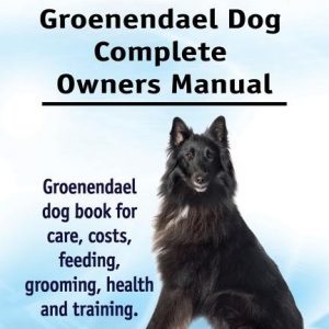 Groenendael. Groenendael Complete Owners Manual. Groenendael book for care, costs, feeding, grooming, health and training.