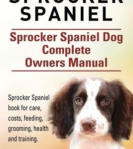 Sprocker Spaniel. Sprocker Spaniel Dog Complete Owners Manual. Sprocker Spaniel book for care, costs, feeding, grooming, health and training.
