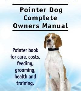 Pointer. Pointer Dog Complete Owners Manual. Pointer book for care, costs, feeding, grooming, health and training.