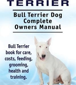 Bull Terrier. Bull Terrier Dog Complete Owners Manual. Bull Terrier book for care, costs, feeding, grooming, health and training.