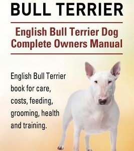 English Bull Terrier. English Bull Terrier Dog Complete Owners Manual. English Bull Terrier book for care, costs, feeding, grooming, health and traini