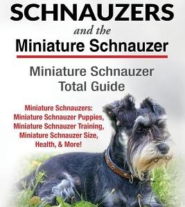 Miniature Schnauzers And The Miniature Schnauzer: Miniature Schnauzer Total Guide Miniature Schnauzers: Miniature Schnauzer Puppies, Miniature Schnauz