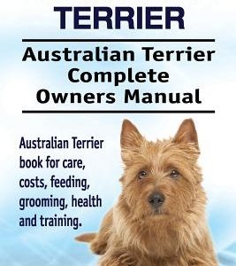Australian Terrier. Australian Terrier Complete Owners Manual. Australian Terrier book for care, costs, feeding, grooming, health and training.