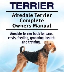 Airedale Terrier. Airedale Terrier Complete Owners Manual. Airedale Terrier book for care, costs, feeding, grooming, health and training.