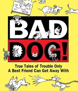 Bad Dog!: True Tales of Trouble Only a Best Friend Can Get Away with