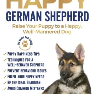 The Happy German Shepherd: Raise Your Puppy to a Happy, Well-Mannered dog