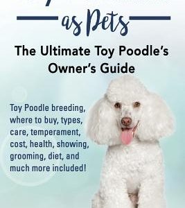 Toy Poodles as Pets: Toy Poodle breeding, buying, care, temperament, cost, health, showing, grooming, diet, and much more included! The Ult