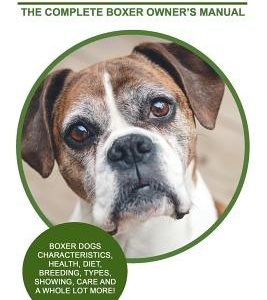 Boxer Dogs as Pets: Boxer Dogs Characteristics, Health, Diet, Breeding, Types, Showing, Care and a whole lot more! The Complete Boxer Owne