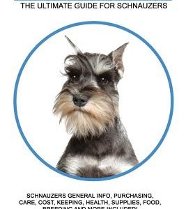 Schnauzers as Pets: Schnauzers General Info, Purchasing, Care, Cost, Keeping, Health, Supplies, Food, Breeding and More Included! The Ulti