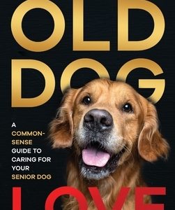 Old Dog Love: A Common-Sense Guide to Caring for Your Senior Dog