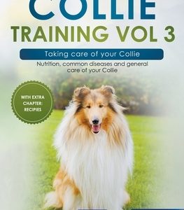 Collie Training Vol 3 - Taking care of your Collie: Nutrition, common diseases and general care of your Collie