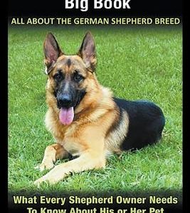 The German Shepherd Big Book: All About the German Shepherd Breed: What Every Shepherd Owner Needs to Know About His or Her Pet