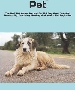 Aidi Dog As Pet: The Best Pet Owner Manual On Aidi Dog Care, Training, Personality, Grooming, Feeding And Health For Beginners