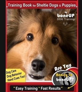 Shelties Training Book for Sheltie Dogs & Puppies By BoneUP DOG Training, Dog Care, Dog Behavior, Hand Cues Too! Are You Ready to Bone Up? Easy Traini