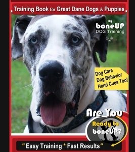 Great Dane Training Book for Great Dane Dogs & Puppies By BoneUP DOG Training, Dog Care, Dog Behavior, Hand Cues Too! Are You Ready to Bone Up? Easy T