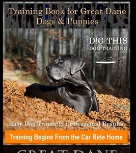 Great Dane Training Book for Great Dane Dogs & Puppies By D!G THIS DOG Training, Easy Dog Training, Professional Results, Training Begins from the Car