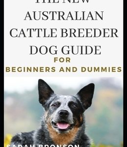 The New Australian Cattle Breeder Dog Guide For Beginners And Dummies
