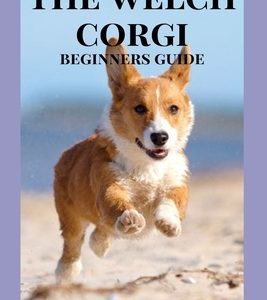 The Welch Corgis: The Ultimate Guide To Pembroke Welsh Corgi And Cardigan Welsh Corgi Training, Caring & Grooming